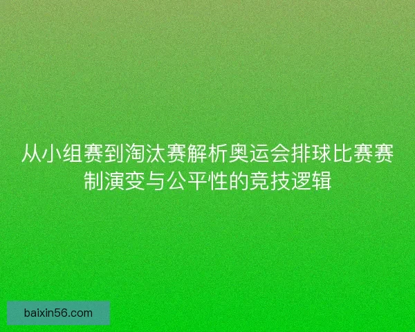 从小组赛到淘汰赛解析奥运会排球比赛赛制演变与公平性的竞技逻辑